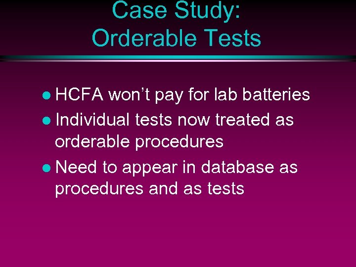 Case Study: Orderable Tests l HCFA won’t pay for lab batteries l Individual tests