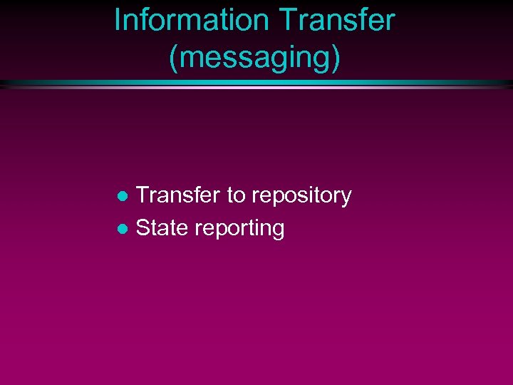 Information Transfer (messaging) Transfer to repository l State reporting l 