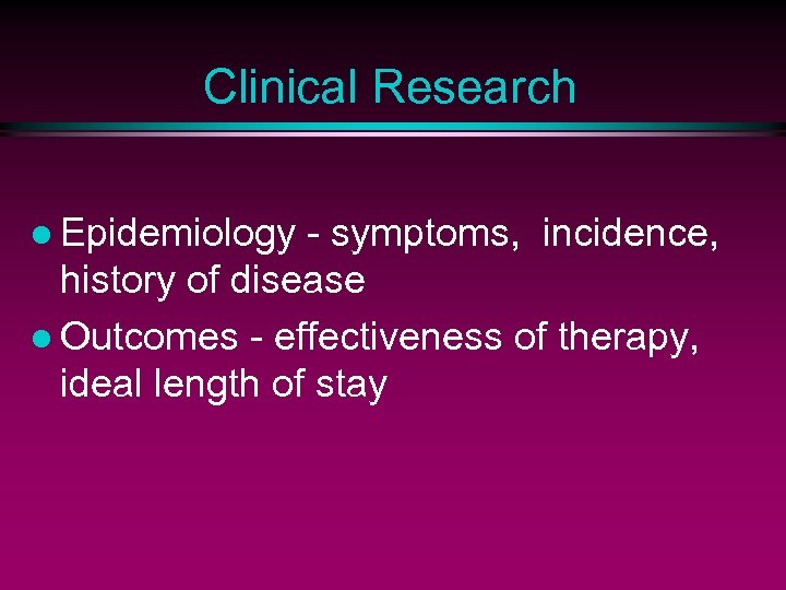 Clinical Research l Epidemiology - symptoms, incidence, history of disease l Outcomes - effectiveness