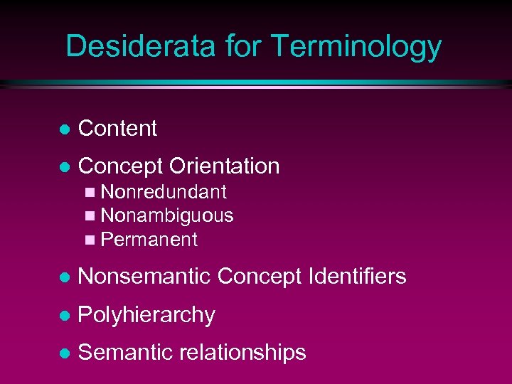 Desiderata for Terminology l Content l Concept Orientation n Nonredundant n Nonambiguous n Permanent