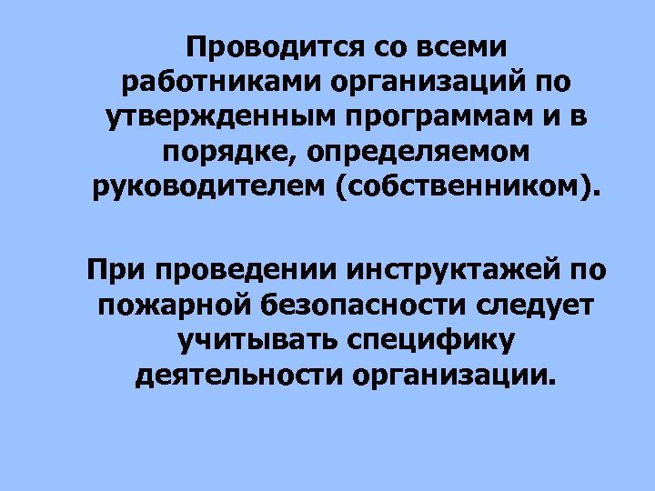 Проводится со всеми работниками организаций по утвержденным программам и в порядке, определяемом руководителем (собственником).