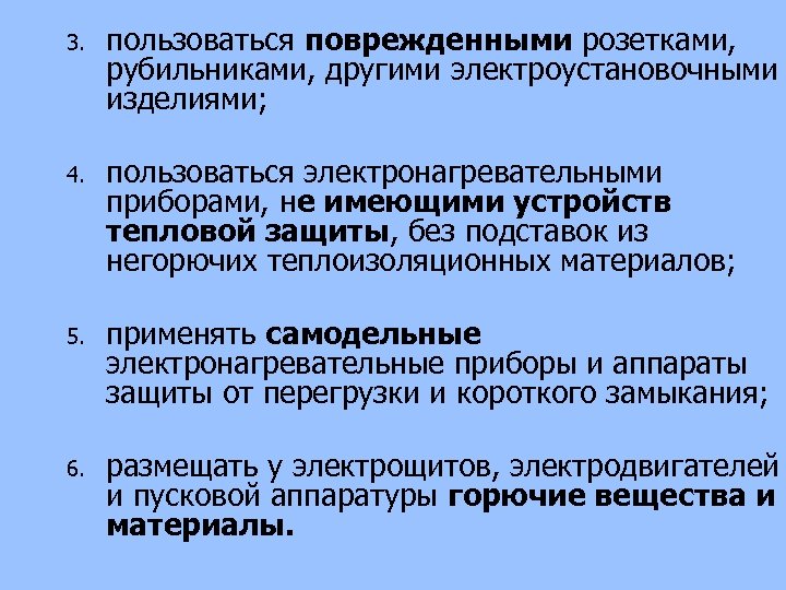 3. пользоваться поврежденными розетками, рубильниками, другими электроустановочными изделиями; 4. пользоваться электронагревательными приборами, не имеющими
