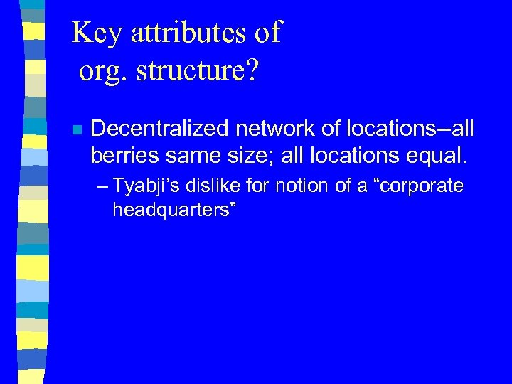 Key attributes of org. structure? n Decentralized network of locations--all berries same size; all