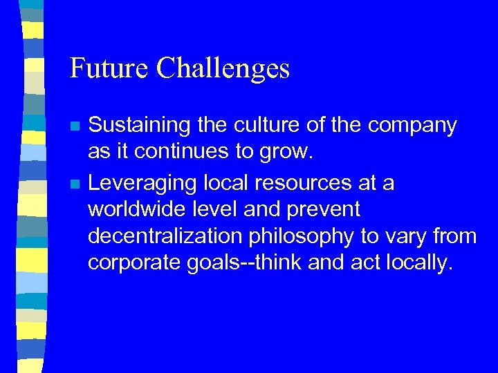 Future Challenges n n Sustaining the culture of the company as it continues to