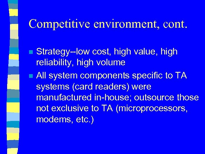 Competitive environment, cont. n n Strategy--low cost, high value, high reliability, high volume All