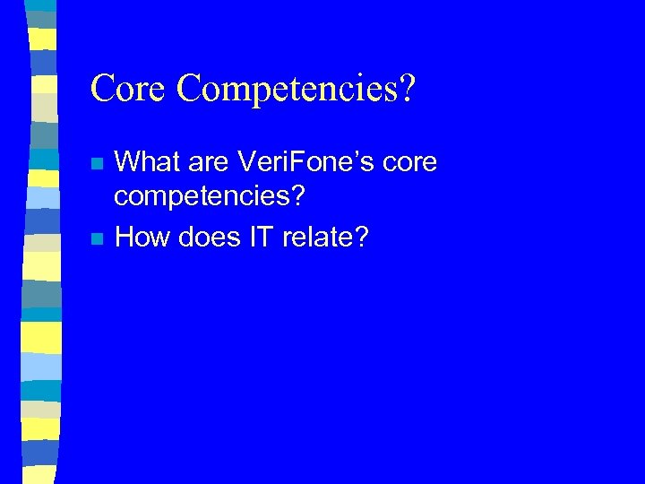 Core Competencies? n n What are Veri. Fone’s core competencies? How does IT relate?