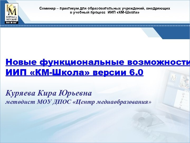 Cеминар – практикум для образовательных учреждений, внедряющих в учебный процесс ИИП «КМ-Школа» Новые функциональные