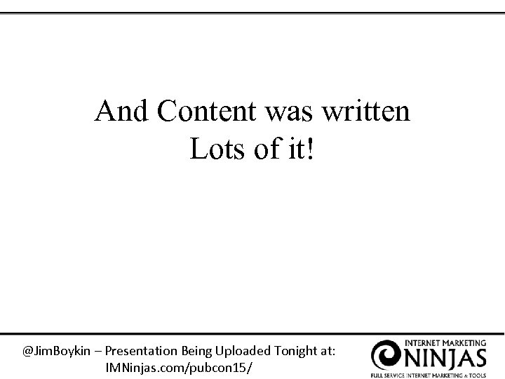 And Content was written Lots of it! @Jim. Boykin – Presentation Being Uploaded Tonight