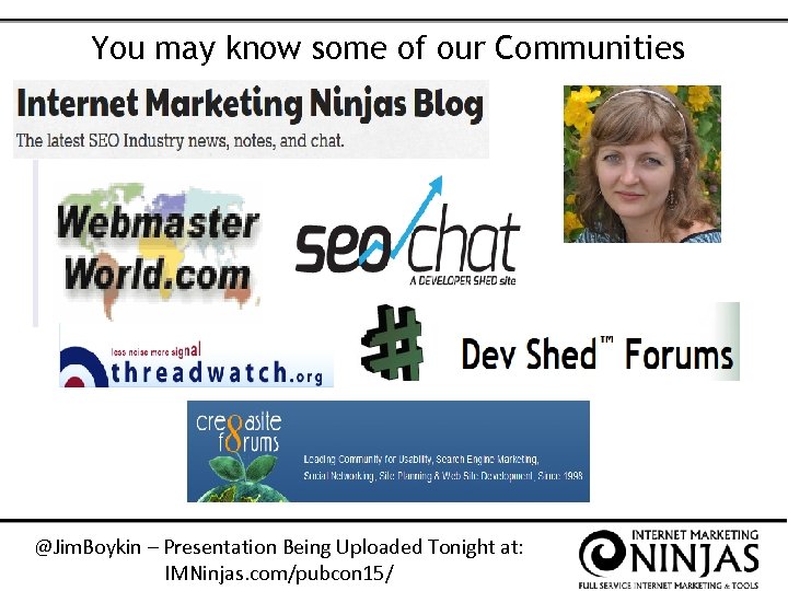 You may know some of our Communities @Jim. Boykin – Presentation Being Uploaded Tonight