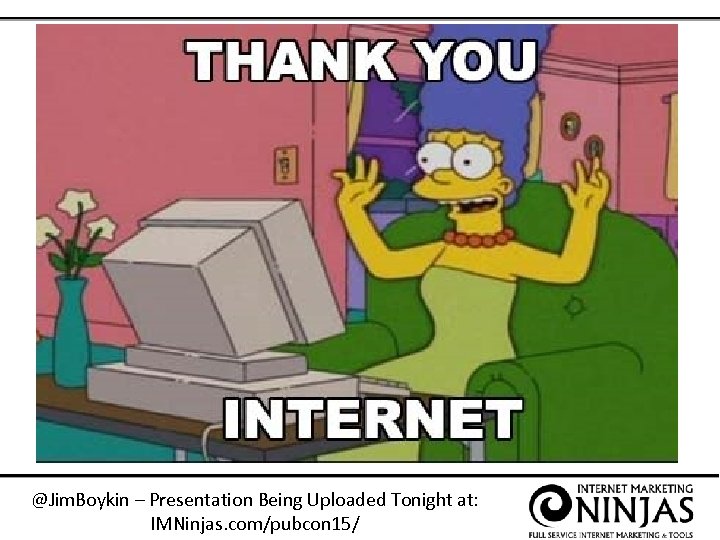 @Jim. Boykin – Presentation Being Uploaded Tonight at: IMNinjas. com/pubcon 15/ 