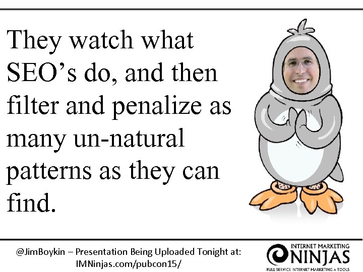 They watch what SEO’s do, and then filter and penalize as many un-natural patterns