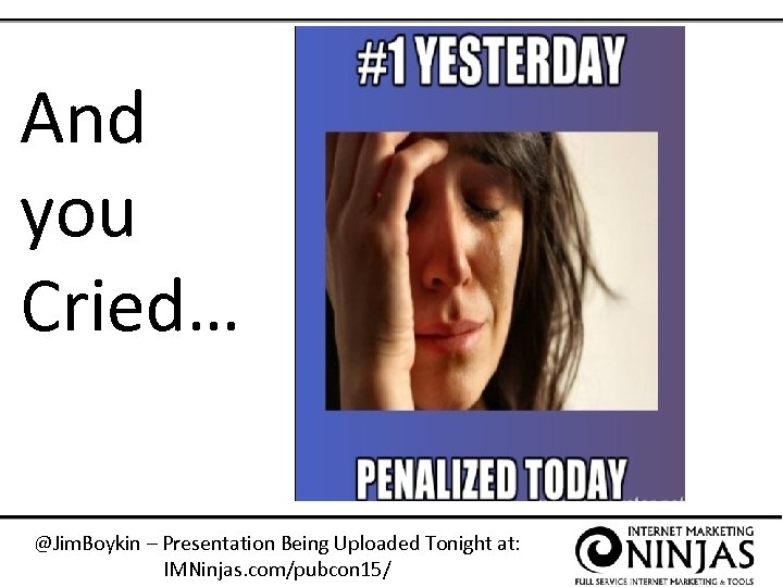And you Cried… @Jim. Boykin – Presentation Being Uploaded Tonight at: IMNinjas. com/pubcon 15/