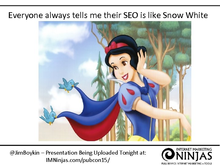 Everyone always tells me their SEO is like Snow White @Jim. Boykin – Presentation