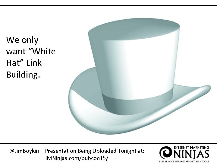 We only want “White Hat” Link Building. @Jim. Boykin – Presentation Being Uploaded Tonight