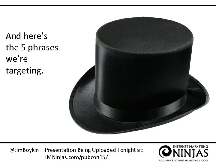 And here’s the 5 phrases we’re targeting. @Jim. Boykin – Presentation Being Uploaded Tonight