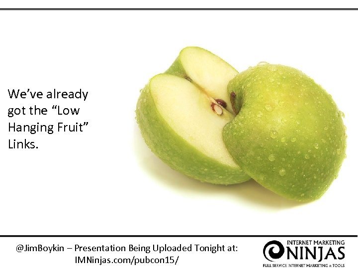 We’ve already got the “Low Hanging Fruit” Links. @Jim. Boykin – Presentation Being Uploaded