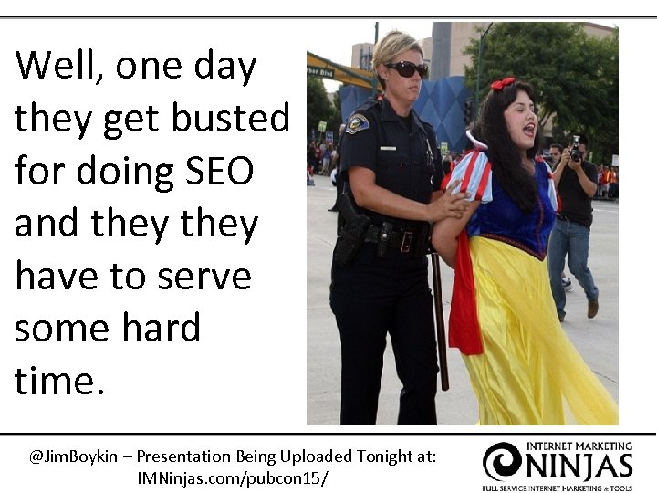 Well, one day they get busted for doing SEO and they have to serve