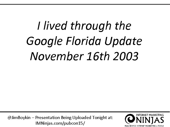 I lived through the Google Florida Update November 16 th 2003 @Jim. Boykin –