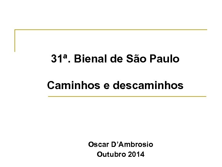 31ª. Bienal de São Paulo Caminhos e descaminhos Oscar D’Ambrosio Outubro 2014 