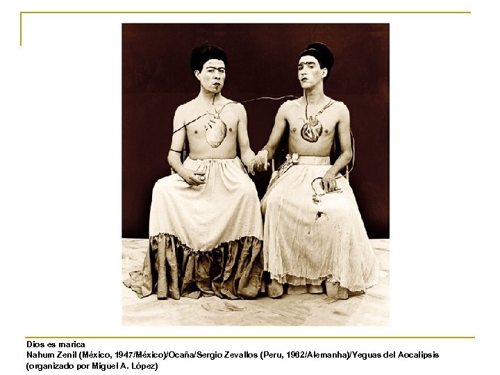 Dios es marica Nahum Zenil (México, 1947/México)/Ocaña/Sergio Zevallos (Peru, 1962/Alemanha)/Yeguas del Aocalipsis (organizado por