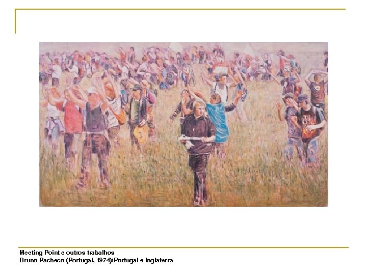 Meeting Point e outros trabalhos Bruno Pacheco (Portugal, 1974)/Portugal e Inglaterra 