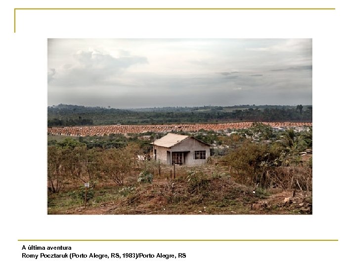 A última aventura Romy Pocztaruk (Porto Alegre, RS, 1983)/Porto Alegre, RS 