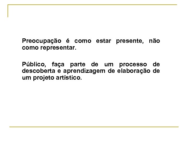 Preocupação é como estar presente, não como representar. Público, faça parte de um processo