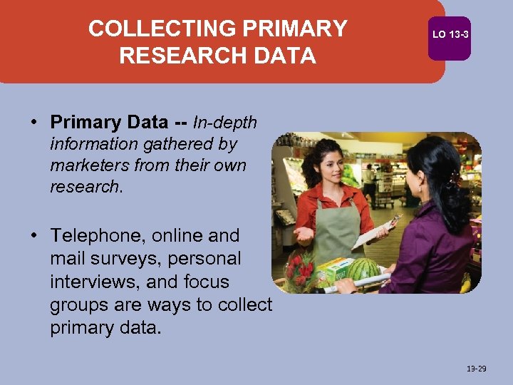 COLLECTING PRIMARY RESEARCH DATA LO 13 -3 • Primary Data -- In-depth information gathered