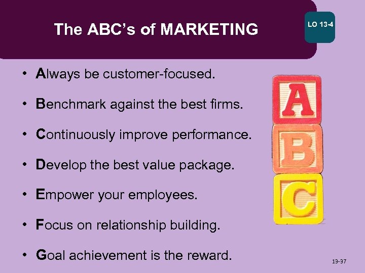 The ABC’s of MARKETING LO 13 -4 • Always be customer-focused. • Benchmark against