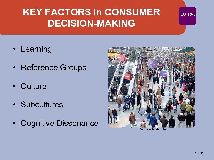 KEY FACTORS in CONSUMER DECISION-MAKING LO 13 -5 • Learning • Reference Groups •