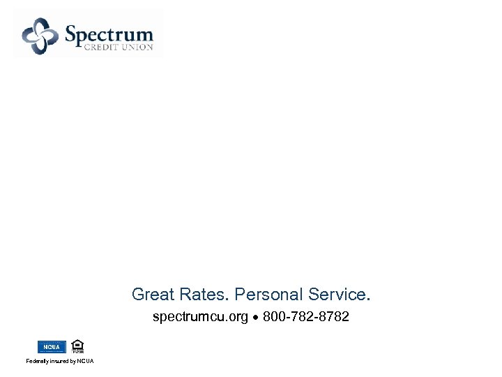 Great Rates. Personal Service. spectrumcu. org 800 -782 -8782 Federally insured by NCUA 