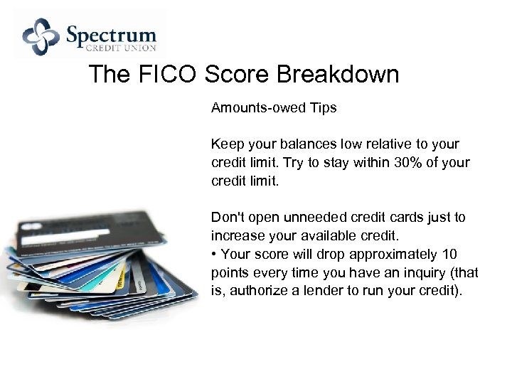 The FICO Score Breakdown Amounts-owed Tips Keep your balances low relative to your credit