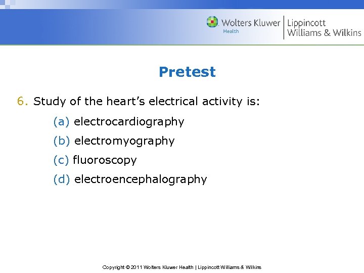 Pretest 6. Study of the heart’s electrical activity is: (a) electrocardiography (b) electromyography (c)