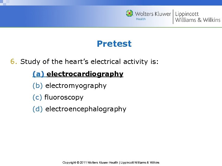 Pretest 6. Study of the heart’s electrical activity is: (a) electrocardiography (b) electromyography (c)