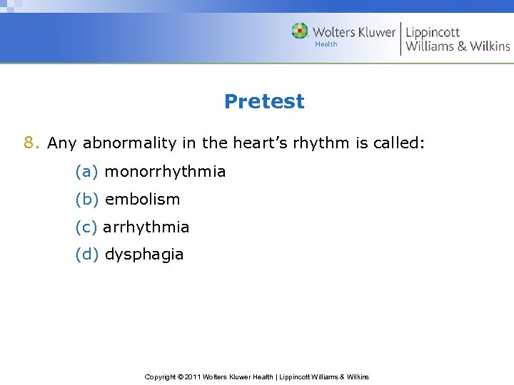 Pretest 8. Any abnormality in the heart’s rhythm is called: (a) monorrhythmia (b) embolism