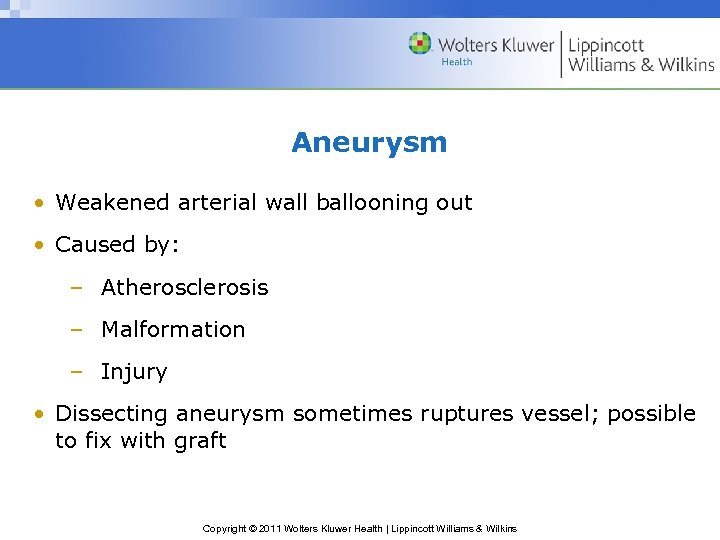 Aneurysm • Weakened arterial wall ballooning out • Caused by: – Atherosclerosis – Malformation