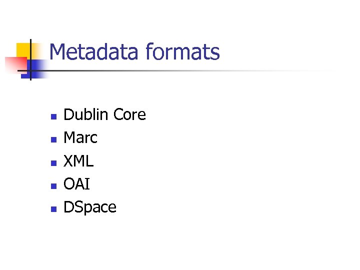 Metadata formats n n n Dublin Core Marc XML OAI DSpace 