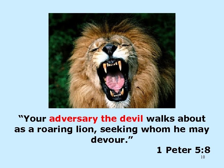 “Your adversary the devil walks about as a roaring lion, seeking whom he may