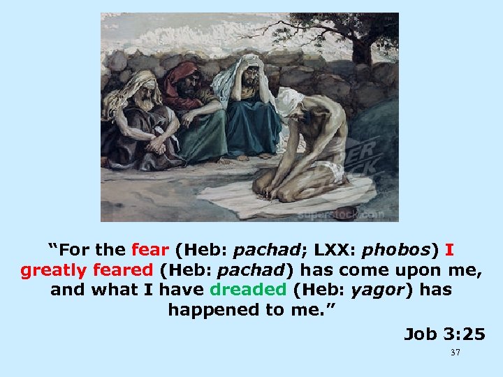“For the fear (Heb: pachad; LXX: phobos) I greatly feared (Heb: pachad) has come