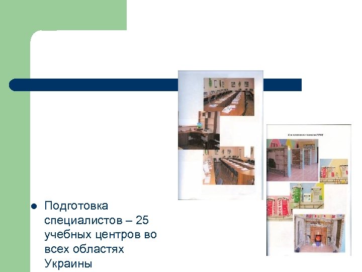 l Подготовка специалистов – 25 учебных центров во всех областях Украины 
