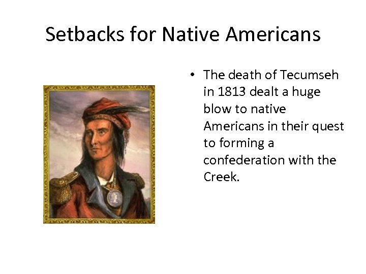 Setbacks for Native Americans • The death of Tecumseh in 1813 dealt a huge