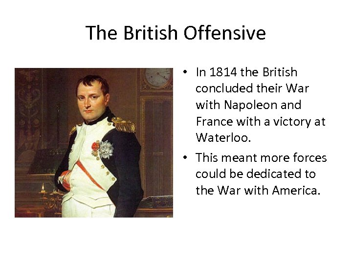 The British Offensive • In 1814 the British concluded their War with Napoleon and