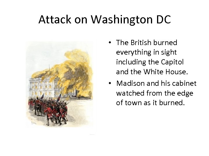 Attack on Washington DC • The British burned everything in sight including the Capitol