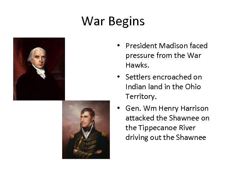 War Begins • President Madison faced pressure from the War Hawks. • Settlers encroached