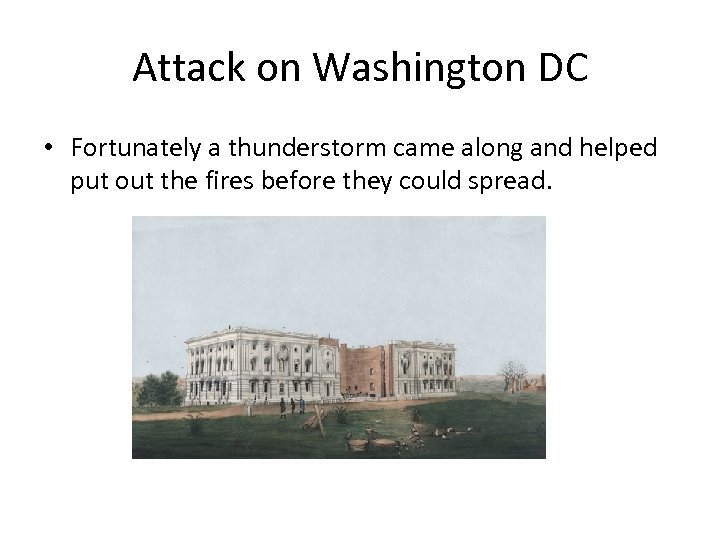 Attack on Washington DC • Fortunately a thunderstorm came along and helped put out