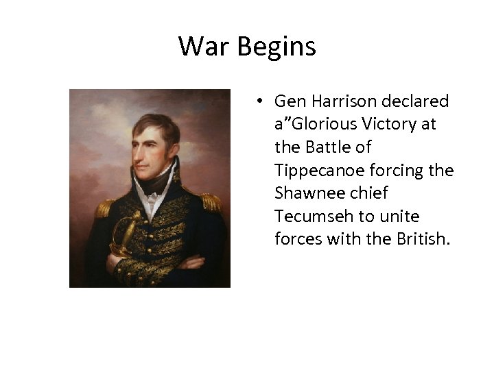 War Begins • Gen Harrison declared a”Glorious Victory at the Battle of Tippecanoe forcing