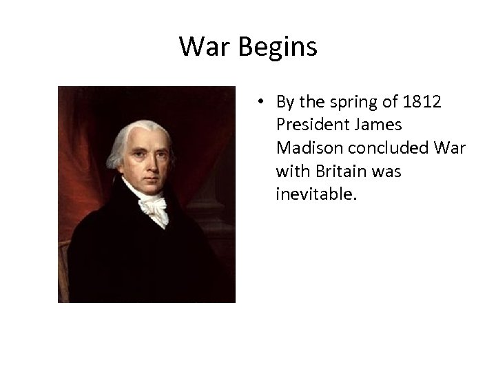 War Begins • By the spring of 1812 President James Madison concluded War with