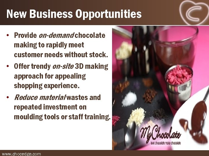 New Business Opportunities • Provide on-demand chocolate making to rapidly meet customer needs without