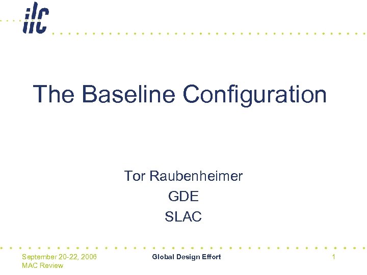 The Baseline Configuration Tor Raubenheimer GDE SLAC September 20 -22, 2006 MAC Review Global
