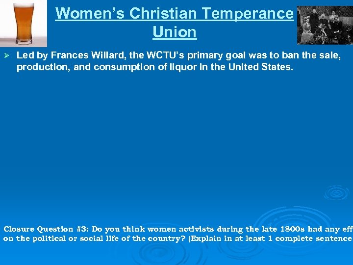 Women’s Christian Temperance Union Ø Led by Frances Willard, the WCTU’s primary goal was
